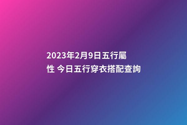 2023年2月9日五行屬性 今日五行穿衣搭配查詢